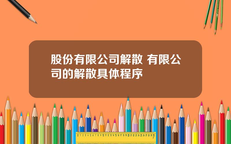 股份有限公司解散 有限公司的解散具体程序